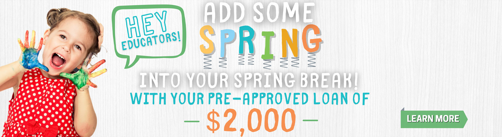Hey Educators! Add some Spring into your spring break! With your pre-approved loan of $2,000 Learn More